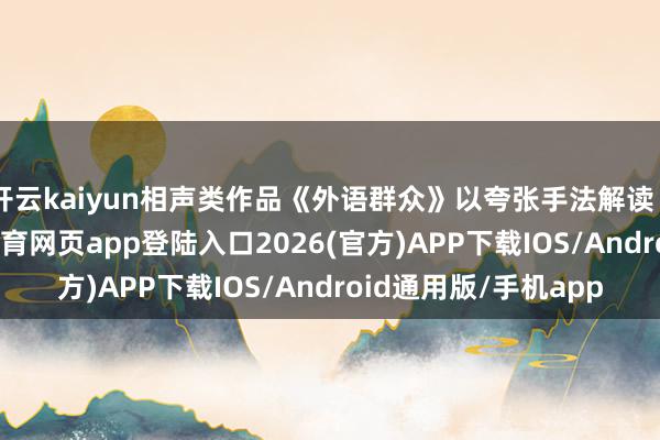 开云kaiyun相声类作品《外语群众》以夸张手法解读“外语学习”-kai云体育网页app登陆入口2026(官方)APP下载IOS/Android通用版/手机app