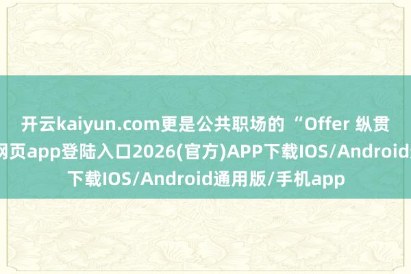 开云kaiyun.com更是公共职场的 “Offer 纵贯车”-kai云体育网页app登陆入口2026(官方)APP下载IOS/Android通用版/手机app